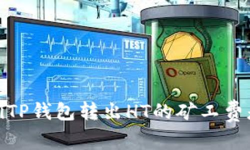 bianotiTP钱包转出HT的矿工费是多少？