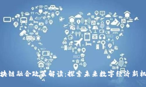 区块链融合政策解读：探索未来数字经济新机遇