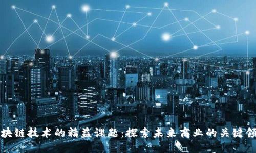 区块链技术的精益课题：探索未来商业的关键领域