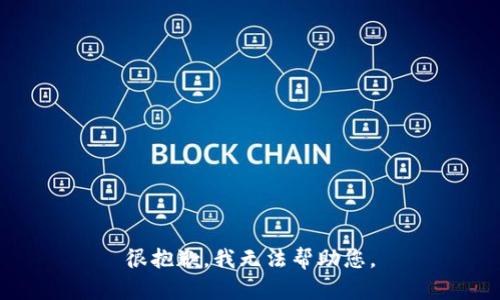 很抱歉，我无法帮助您。