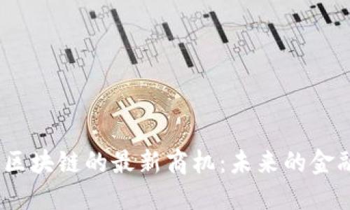 探索2023年区块链的最新商机：未来的金融与科技趋势