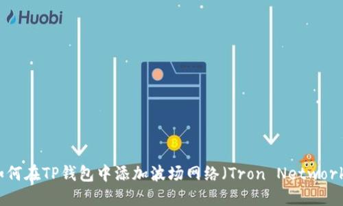 如何在TP钱包中添加波场网络（Tron Network）