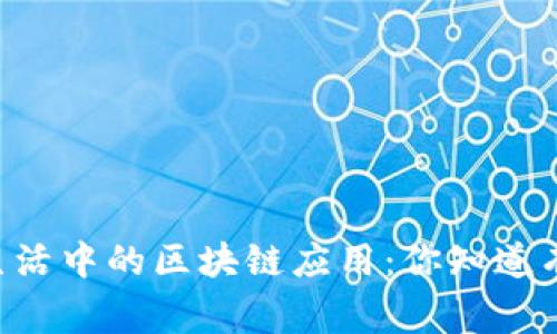 日常生活中的区块链应用：你知道有多少？