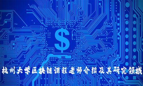 杭州大学区块链课程老师介绍及其研究领域