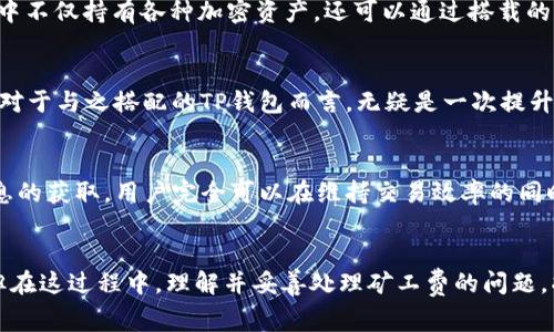   理解TP钱包与火币链矿工费：为你的数字资产交易提供最佳方案 / 
 guanjianci TP钱包, 火币链, 矿工费, 数字资产 /guanjianci 

引言：数字资产交易的新时代
在区块链技术的迅速发展下，数字资产的交易变得越来越普遍。作为全球投资者的热门选择，TP钱包和火币链的搭配，让许多人在进行数字资产交易时感到方便与高效。但在这背后，矿工费这个概念常常成为许多用户心中的一块“石头”。今天，我们就来一探究竟，了解TP钱包与火币链的矿工费，并探讨如何在数字资产交易中有效降低这些费用。

什么是TP钱包？
TP钱包，作为当前最受欢迎的数字钱包之一，提供了支持多种区块链资产的功能。用户可以通过TP钱包存储、发送和接收不同类型的加密货币。在这个多功能的数字生态中，TP钱包不仅仅是资产的保管者，更像是数字资产交易的桥梁。

火币链的崛起
火币链，作为火币集团推出的公链，凭借其高效的交易机制和强大的技术支持，迅速在行业内崭露头角。火币链致力于为用户提供快速、便捷的交易体验，让投资者能够在瞬息万变的市场中稳扎稳打。

矿工费的基本概念
矿工费，又称交易手续费，是指用户在区块链上发送交易时需支付给矿工的一定费用。矿工通过打包交易并维护网络安全来获得这些费用。虽然矿工费在不同的区块链网络中都有存在，但其费用的构成和影响因素却可能大相径庭。那么，火币链的矿工费是如何计算的呢？

火币链矿工费的计算机制
在火币链上，矿工费的计算依据网络拥堵程度和交易优先级。通常情况下，用户可以选择支付更高的费用，以确保交易快速确认。这是否意味着在某些情况下，资金持有者需要为“快速”而支付更多的费用？当然，并不是所有用户都愿意这样做。

影响矿工费的因素
许多因素会影响矿工费的高低。例如，市场交易的繁忙程度、交易的复杂性或使用的区块链网络的效率等。在火币链上，如果交易量激增，矿工费用也会相应上涨。是否能够有效地评估这些影响因素，进而选择一个最佳的交易时机，这成为了每一个用户都应考虑的关键。

如何降低TP钱包的矿工费？
那么，如何在使用TP钱包进行交易时有效降低矿工费呢？这是很多投资者关心的问题。
ul
listrong选择合适的交易时间：/strong尽量避开网络拥堵的高峰期，当网络流量较低时，矿工费通常会降低。/li
listrong设定合理的矿工费：/strong根据火币链的实时价格，调整交易的矿工费。太高的费用会增加成本，而太低的费用则会导致交易延迟。/li
listrong利用交易所的优惠活动：/strong一些交易所在特定时间可能会提供免费的交易或者更低的手续费，这时候进行交易能节省不少费用。/li
listrong定期关注市场动态：/strong了解市场动态和火币链的更新信息，及时调整交易策略和矿工费支付策略。/li
/ul

用户参与感的重要性
当我们谈到数字资产交换时，不可避免地会涉及到一个问题：在这个充满机会与挑战的市场中，用户如何才能真正找到自己的位置？你是不是也这么认为？越多的知识，越高的意识，能够帮助用户更好地参与到数字资产的交易中。

深入了解TP钱包的潜力
TP钱包不仅限于数字资产的简单存储和交易，它还支持去中心化应用（DApp）的使用，让用户能够在安全的环境中体验区块链带来的便利。想象一下，当你在TP钱包中不仅持有各种加密资产，还可以通过搭载的应用进行投资、借贷或其他金融活动时，那种自由与便利感不可小觑。

火币链的未来展望
谈及火币链，我们无法忽视它在整个数字资产生态系统中的重要性。随着技术的不断革新和市场需求的变化，火币链将继续致力于提升其交易速度与安全性。而这，对于与之搭配的TP钱包而言，无疑是一次提升用户体验的良机。

总结与反思
在数字货币快速发展的背景下，TP钱包和火币链的结合，让更多用户能够顺畅进行数字资产的交易。但矿工费不可避免地带来了用户的困扰。通过合理的规划和信息的获取，用户完全可以在维持交易效率的同时，有效降低成本。你觉得这样的操作方式能够提升用户的参与感和交易体验吗？毫无疑问，通过不断的学习与适应，你会更好地掌握这个数字资产时代的交易节奏。

结语
无论是数字资产的投资，还是日常的交易，都离不开一个清晰的策略和对市场的敏锐观察。TP钱包的火爆，火币链的迅速发展，都是这个新兴市场蓬勃生长的缩影。但在这过程中，理解并妥善处理矿工费的问题，将极大地影响用户的交易体验。希望每位读者在探索数字资产的途中，都能有所收获，找到最适合自己的交易方式。