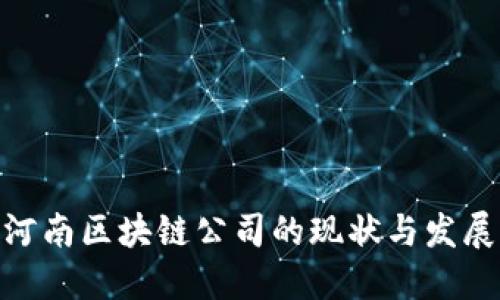探索河南区块链公司的现状与发展机会