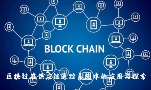 区块链在供应链追踪系统中的应用与探索