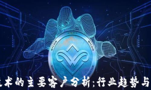 
区块链技术的主要客户分析：行业趋势与前景展望