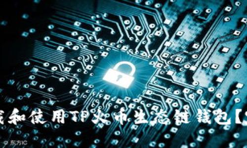 如何下载和使用TP火币生态链钱包？完整指南