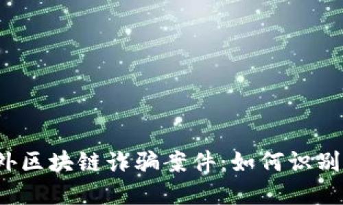 揭秘国外区块链诈骗案件：如何识别和防范?