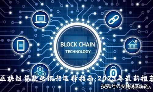 区块链贷款的银行选择指南：2023年最新推荐