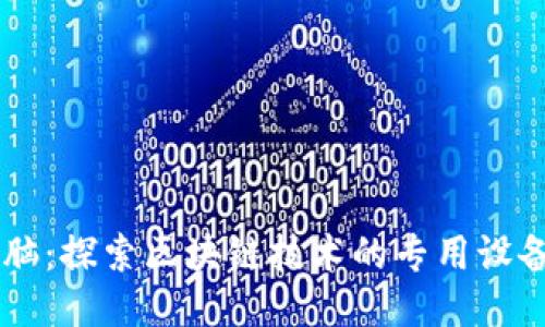 区块链电脑：探索区块链技术的专用设备及其应用