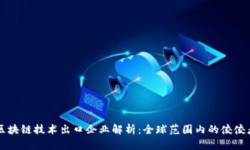 区块链技术出口企业解析：全球范围内的佼佼者
