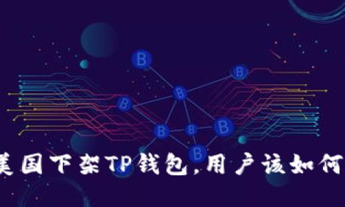 如果美国下架TP钱包，用户该如何应对？