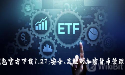 TP钱包官方下载1.27：安全、高效的加密货币管理工具