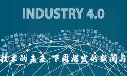 : 区块链技术的未来：下周爆发的新闻与走势预测