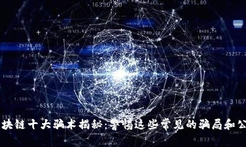 区块链十大骗术揭秘：警惕这些常见的骗局和公司