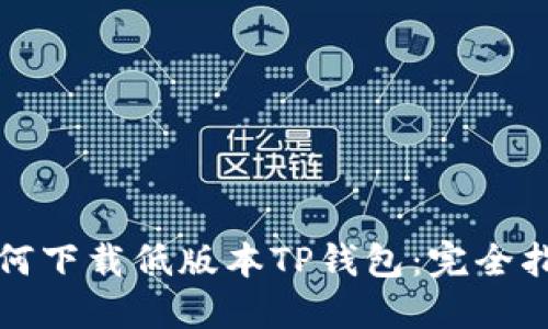 如何下载低版本TP钱包：完全指南