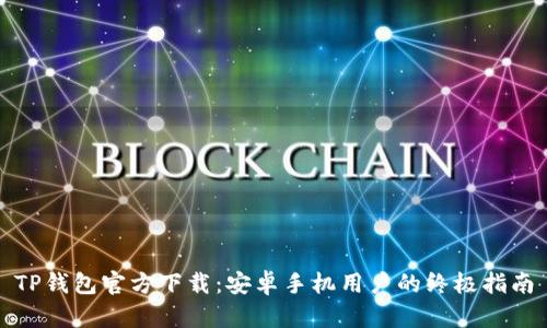 TP钱包官方下载：安卓手机用户的终极指南