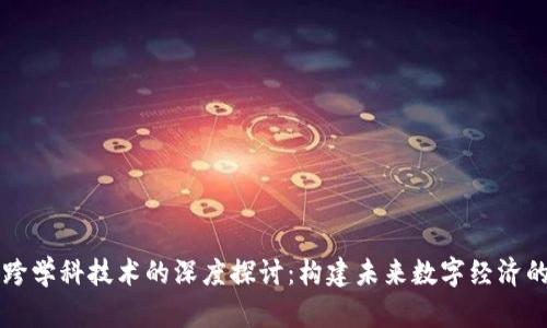 区块链跨学科技术的深度探讨：构建未来数字经济的新基石