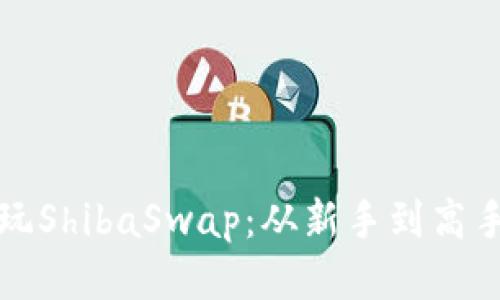 TP钱包怎么玩ShibaSwap：从新手到高手的全面指南