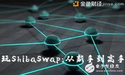 TP钱包怎么玩ShibaSwap：从新手到高手的全面指南