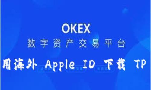 苹果用户如何使用海外 Apple ID 下载 TP 钱包的详细指南