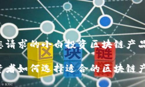 以下是您请求的小白投资区块链产品的内容：

小白投资者如何选择适合的区块链产品？