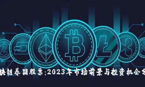 区块链养猪股票：2023年市场前景与投资机会分析