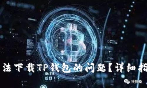 如何解决香港ID无法下载TP钱包的问题？详细指南与常见问题解答