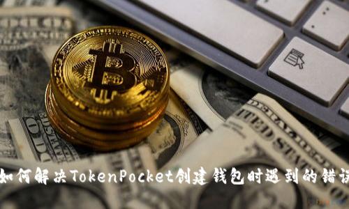 如何解决TokenPocket创建钱包时遇到的错误