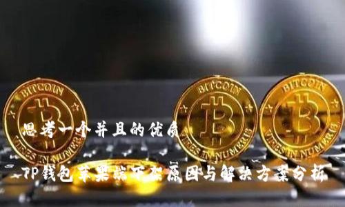 思考一个并且的优质

TP钱包苹果端下架原因与解决方案分析