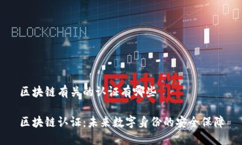 区块链有关的认证有哪些

区块链认证：未来数字身份的安全保障
