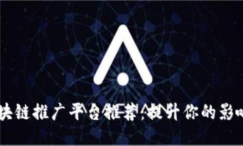 自媒体区块链推广平台推荐：提升你的影响力与收益