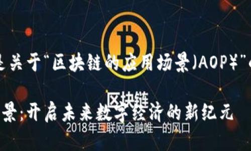 当然可以，这里是关于“区块链的应用场景（AOP）”的相关内容示例：

区块链的应用场景：开启未来数字经济的新纪元