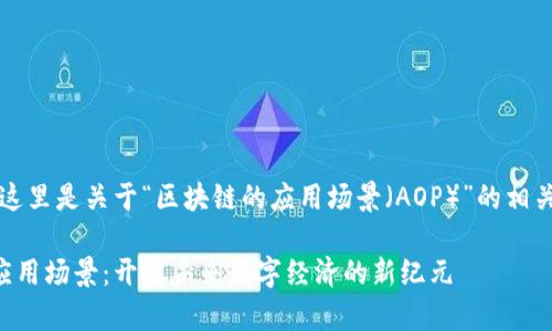 当然可以，这里是关于“区块链的应用场景（AOP）”的相关内容示例：

区块链的应用场景：开启未来数字经济的新纪元