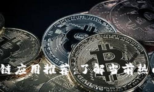 2023年最佳曝光区块链应用推荐：了解当前热门区块链应用及其特点