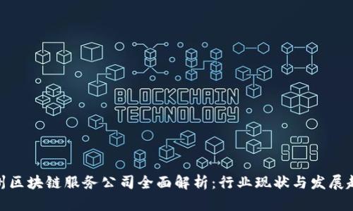赣州区块链服务公司全面解析：行业现状与发展趋势