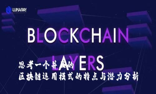 思考一个并且的  
区块链运用模式的特点与潜力分析