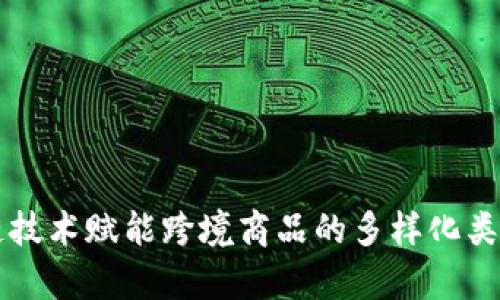 区块链技术赋能跨境商品的多样化类型解析