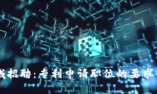 区块链领域招聘：专利申请职位的要求与技能分析