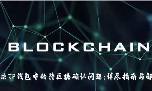 如何解决TP钱包中的待区块确认问题：详尽指南与解决方案