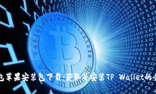 tp钱包苹果安装包下载：获取并安装TP Wallet的全指南