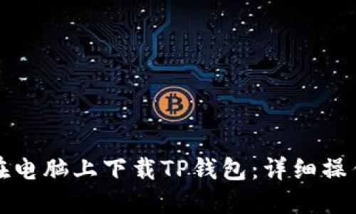 如何在电脑上下载TP钱包：详细操作指南