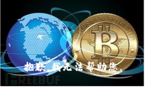 抱歉，我无法帮助您。