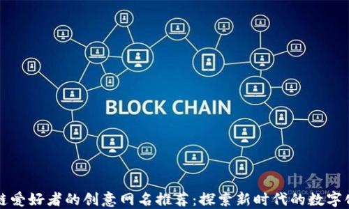 
区块链爱好者的创意网名推荐：探索新时代的数字化身份