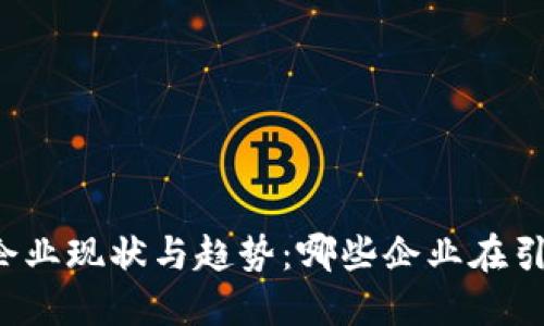 区块链企业现状与趋势：哪些企业在引领变革？