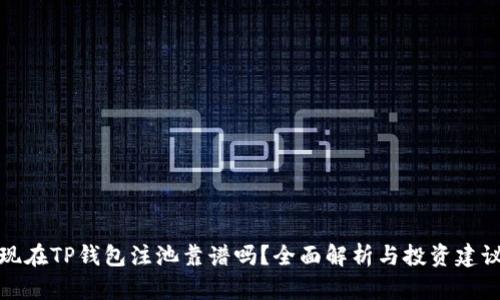 现在TP钱包注池靠谱吗？全面解析与投资建议