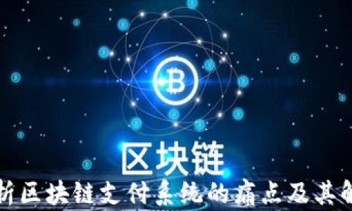 
深入解析区块链支付系统的痛点及其解决方案