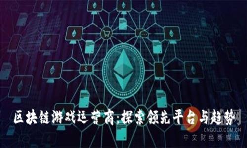 区块链游戏运营商：探索领先平台与趋势